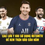 Các lưu ý khi sử dụng MitomTV để xem trận đấu cần nắm