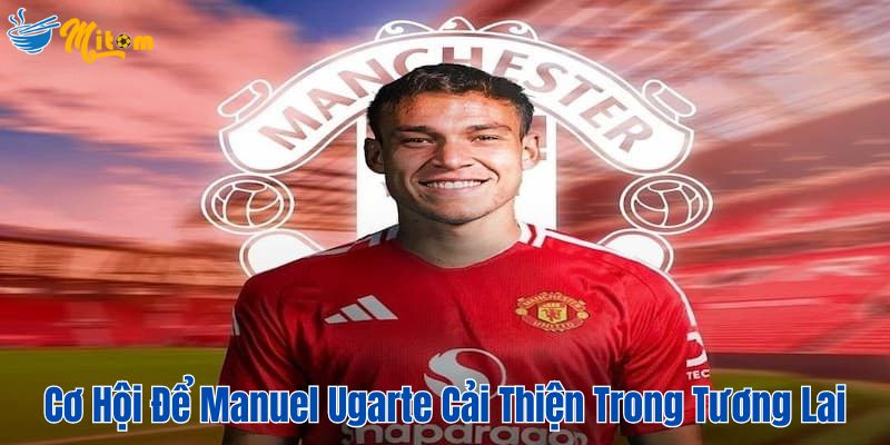 Cơ hội để Manuel Ugarte cải thiện trong tương lai