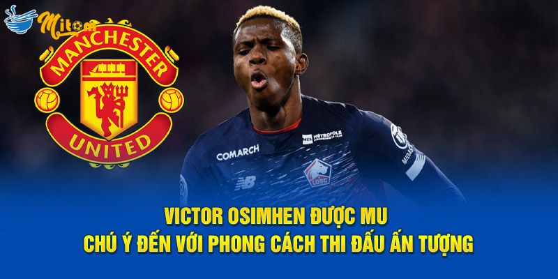 Victor Osimhen được MU chú ý đến với phong cách thi đấu ấn tượng