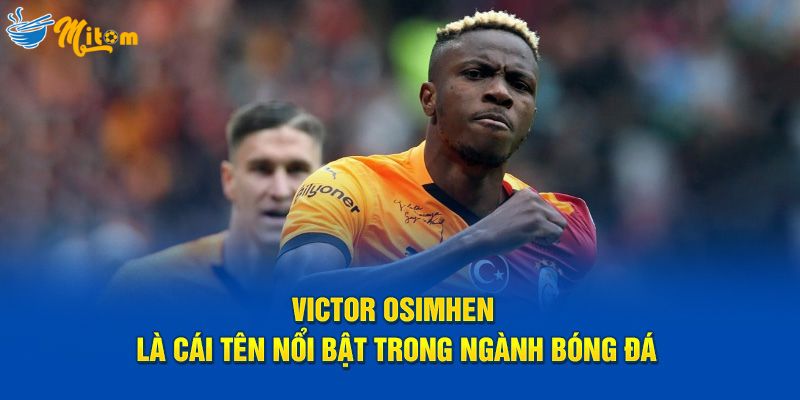 Victor Osimhen là cái tên nổi bật trong ngành bóng đá
